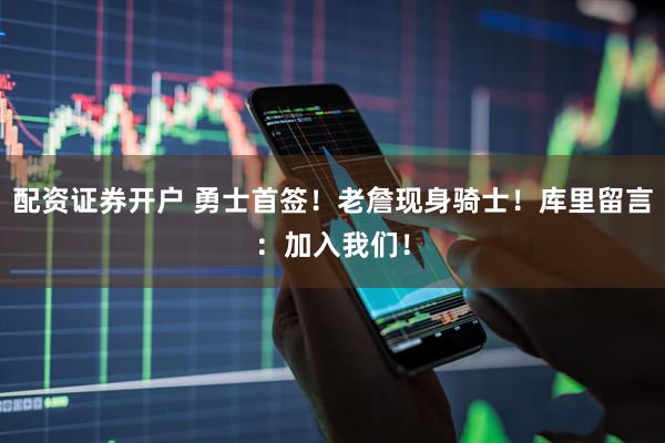 配资证券开户 勇士首签！老詹现身骑士！库里留言：加入我们！